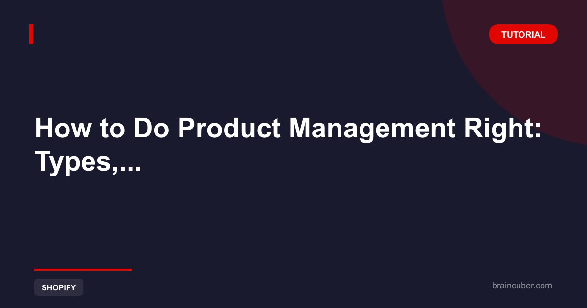 How to Do Product Management Right: Types, Responsibilities & Complete Step by Step Guide
