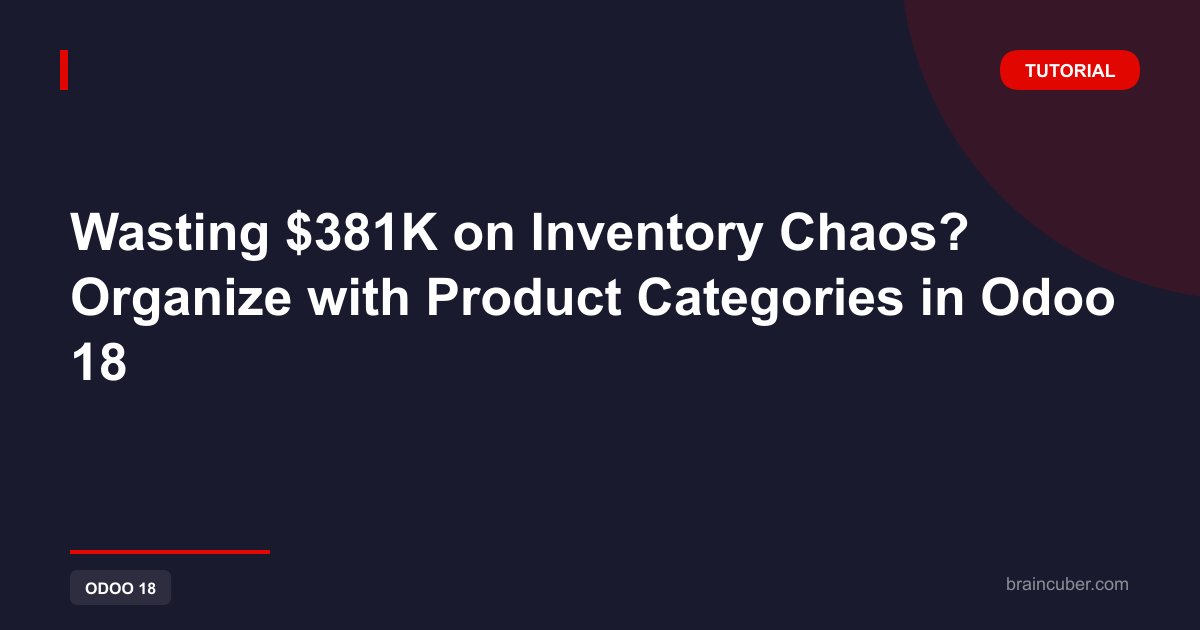 Wasting $381K on Inventory Chaos? Organize with Product Categories in Odoo 18