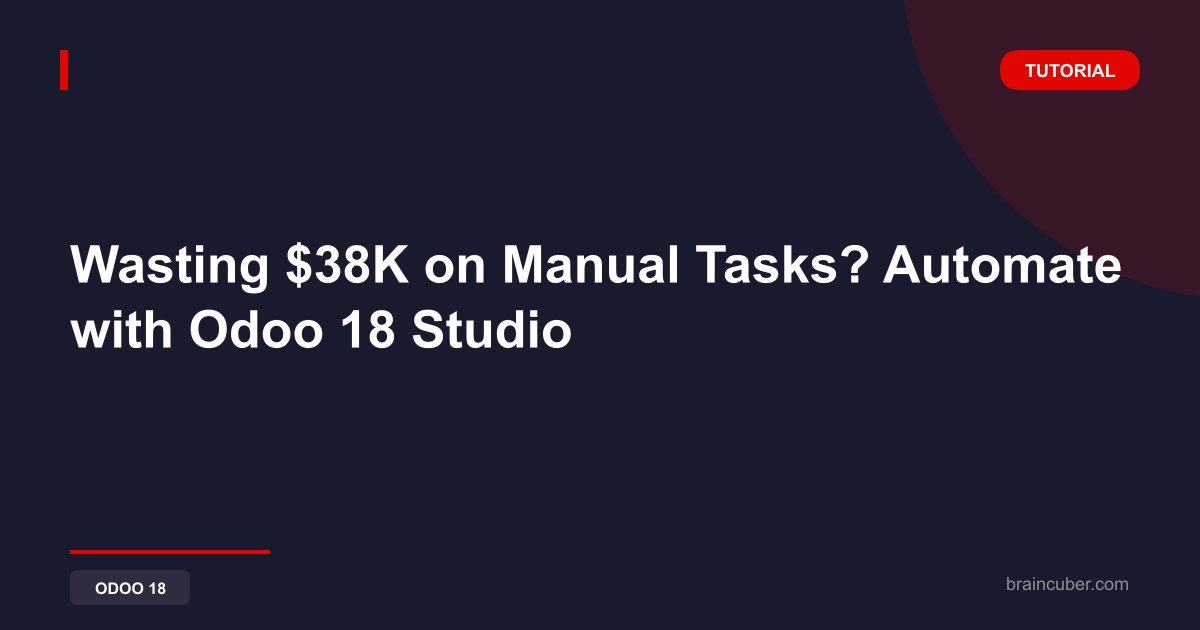 Wasting $38K on Manual Tasks? Automate with Odoo 18 Studio
